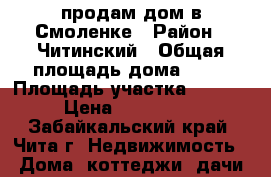 продам дом в Смоленке › Район ­ Читинский › Общая площадь дома ­ 64 › Площадь участка ­ 12 000 › Цена ­ 1 650 000 - Забайкальский край, Чита г. Недвижимость » Дома, коттеджи, дачи продажа   